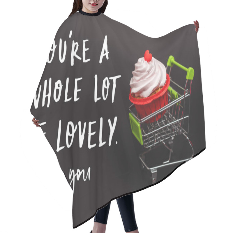 Personality  Small Shopping Cart With Valentines Cupcake Near You Re A Whole Lot Of Lovely, Yes You Lettering On Black Hair Cutting Cape