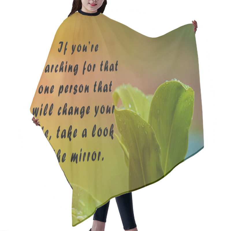 Personality  Motivational Quote With Fresh Nature And Blurred Green Leaf Background - If You Are Searching For That One Person That Will Change Your Life, Take A Look In The Mirror. Hair Cutting Cape