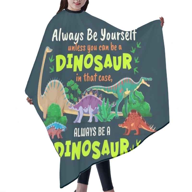 Personality  Dinosaurs Quote, Always Be Yourself Unless You Can Be A Dinosaur, In That Case Always Be A Dinosaur. Phase, Quote Vector Print With Diplodocus, Dravidosaurus, Suchomimus And Ankylosaurus, Wuerhosaurus Hair Cutting Cape