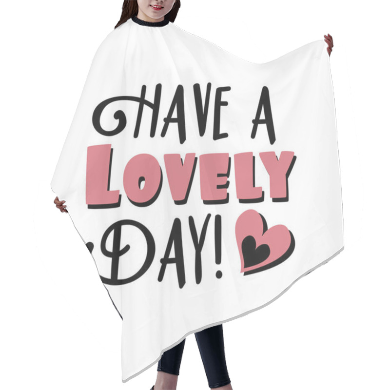 Personality  Have A Lovlely Day!-positive Text,with Heart. Good For Greeting Card, Poster, Banner, Textile Print, And Gift Design. Hair Cutting Cape