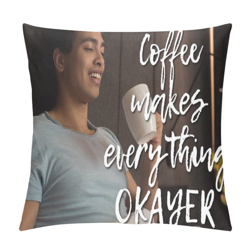 Personality  Happy Mixed Race Man Holding Cup Of Coffee Near Coffee Make Everything Okayer  Pillow Covers