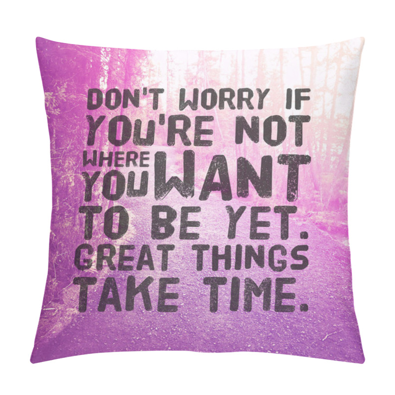 Personality  Quote - Dont Worry If Youre Not Where You Want To Be Yet Great Things Take Time. Pillow Covers