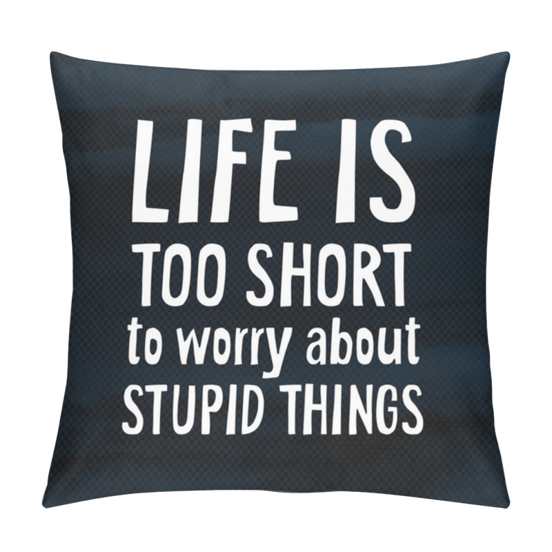 Personality  Life Is Too Short Too Worry About Stupid Things, Modern Poster With Hand Drawn Lettering Quote  And Halftone Background, Vector  Pillow Covers