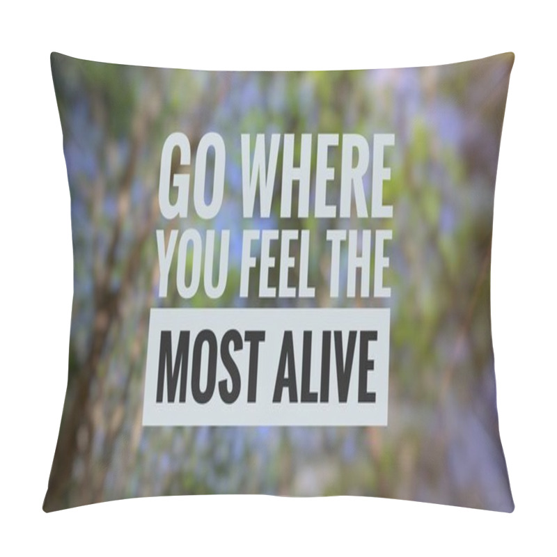 Personality  Go Where You Feel The Most Alive Wording With Blur Background Of The Nature Pillow Covers