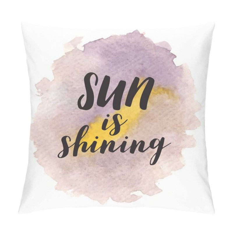 Personality  Sun Is Shining. Inspirational Quote About Life, Positive Phrase. Modern Calligraphy Text On Wateercolor Background. Pillow Covers