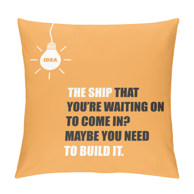 Personality  The Ship That You're Waiting On To Come In? Maybe You Need To Build It. - Inspirational Quote, Slogan, Saying On White Background Pillow Covers