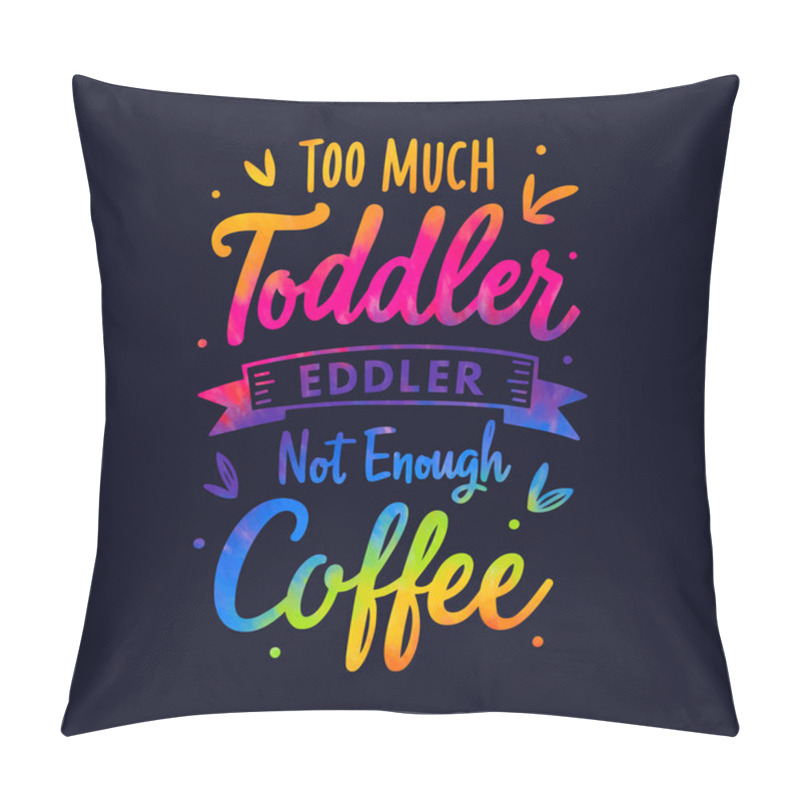 Personality  Humorous Parenting Quote - Too Much Toddler, Not Enough Coffee Pillow Covers