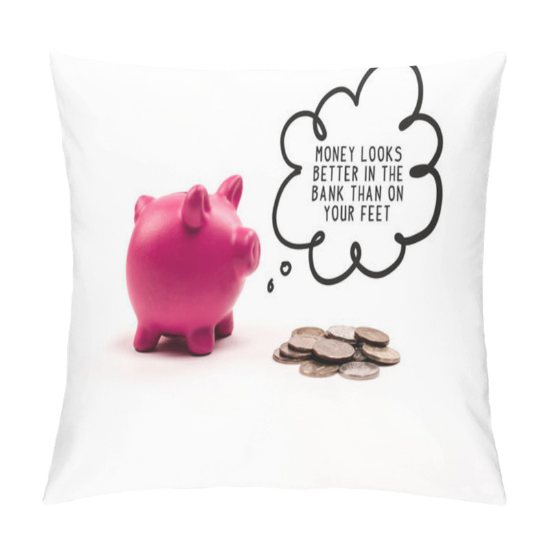 Personality  Pink Piggy Bank Near Coins And Thought Bubble With Money Looks Better In The Bank Than On Your Feet Lettering On White Background Pillow Covers