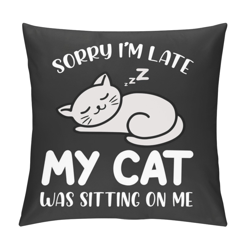 Personality  Sorry I'm Late My Cat Was Sleeping On Me - Typography Cat T-shirt Design For Pet Lovers Pillow Covers