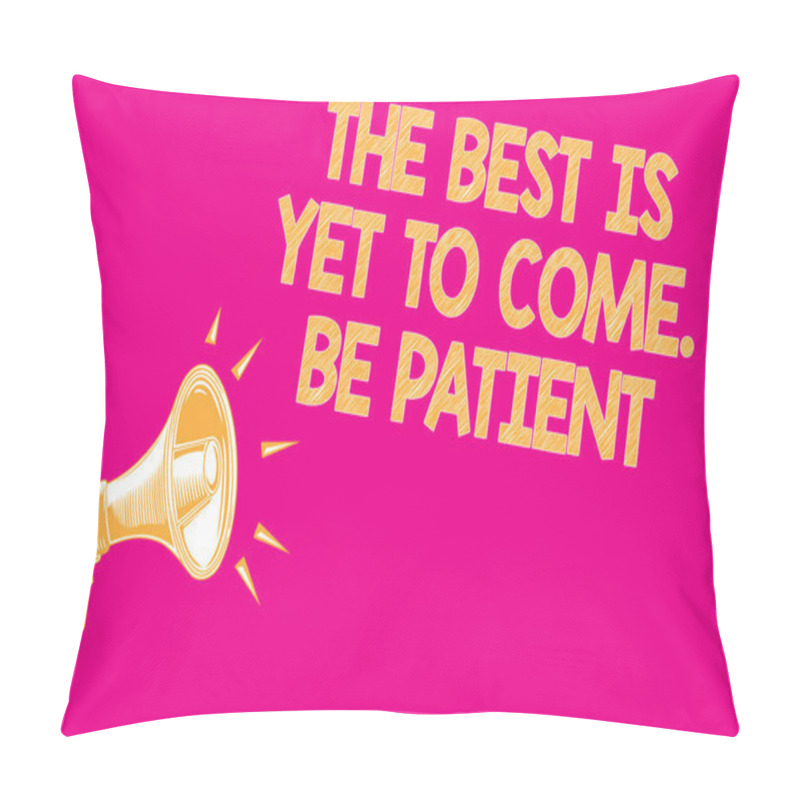 Personality  Text Sign Showing The Best Is Yet To Come. Be Patient. Conceptual Photo Dont Lose Hope Light Come After Darkness Megaphone Loudspeaker Pink Background Important Message Speaking Loud Pillow Covers