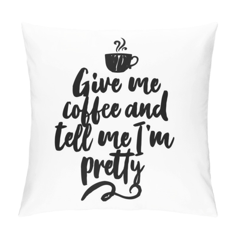 Personality  Give Me Coffee And Tell Me I Am Pretty - Design For Posters, Flyers, T-shirts, Cards, Invitations, Stickers, Banners. Hand Painted Brush Pen Modern Calligraphy Isolated On White Background. Pillow Covers