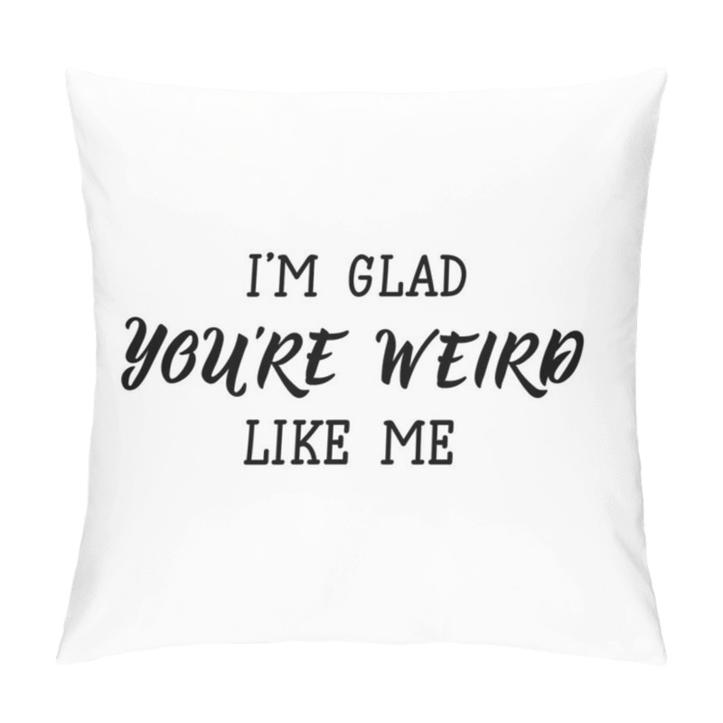 Personality  I'm Glad You're Weird Like Me. Vector Illustration. Lettering. Ink Illustration. Pillow Covers