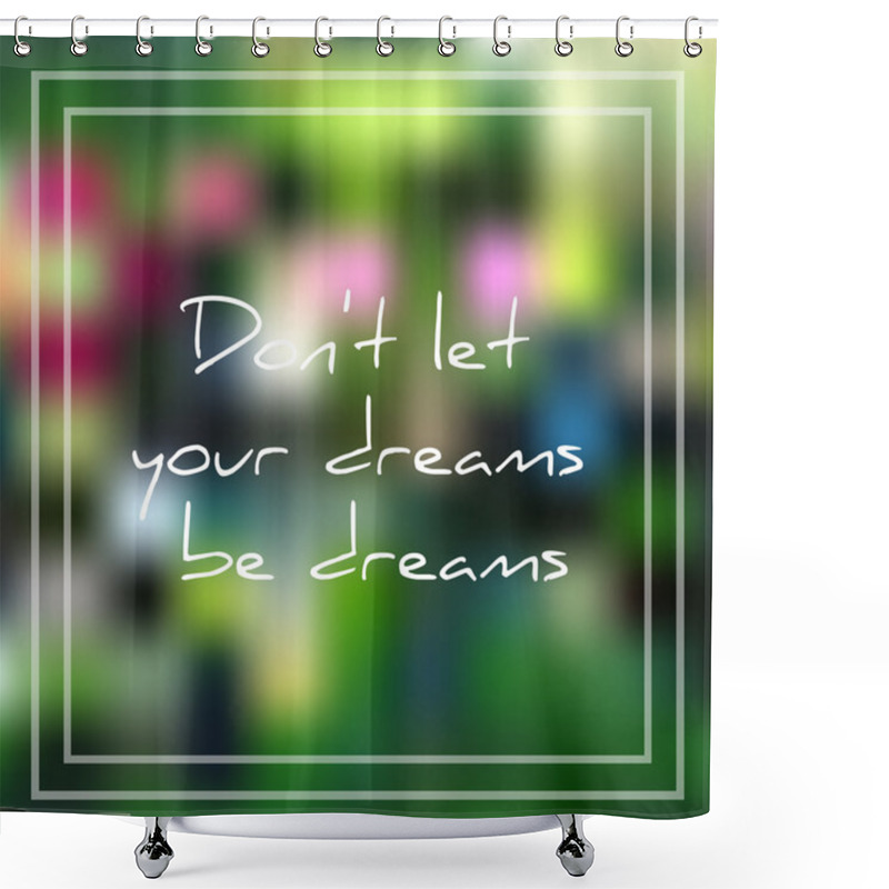 Personality  Vector Illustration; Beautiful Card With Phrase Don't Let Your Dreams Be Dreams On Summer Blurred Background; Don't Let Your Dreams Be Dreams Text Shower Curtains