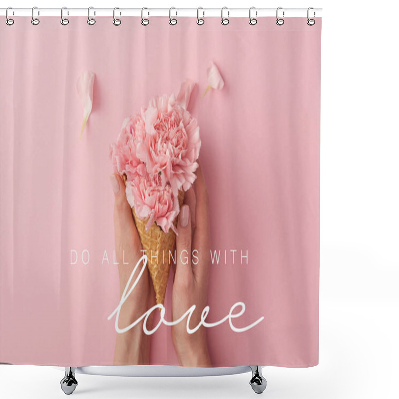 Personality  Cropped View Of Woman Holding Pink Carnation Flowers In Hands With Do All Things With Love Illustration Shower Curtains