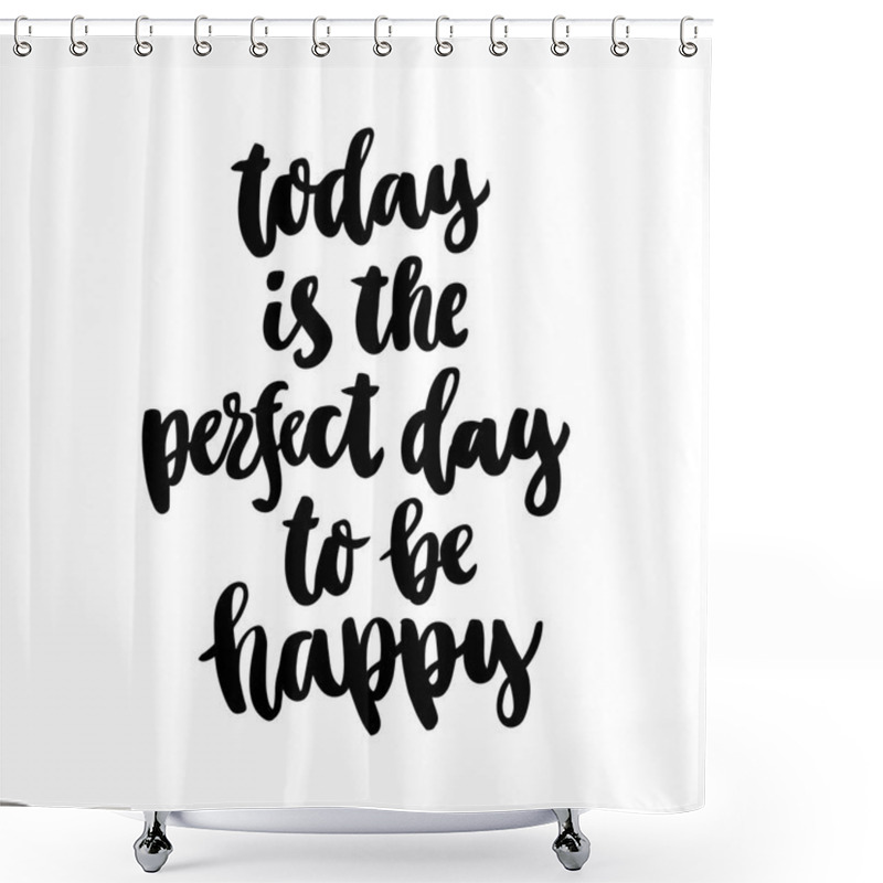 Personality  The Hand-drawing Ink Quote: Today Is The Perfect Day To Be Happy. In A Trendy Calligraphic Style, On A White Background. It Can Be Used For Card, Mug, Brochures, Poster, Template Etc.  Shower Curtains