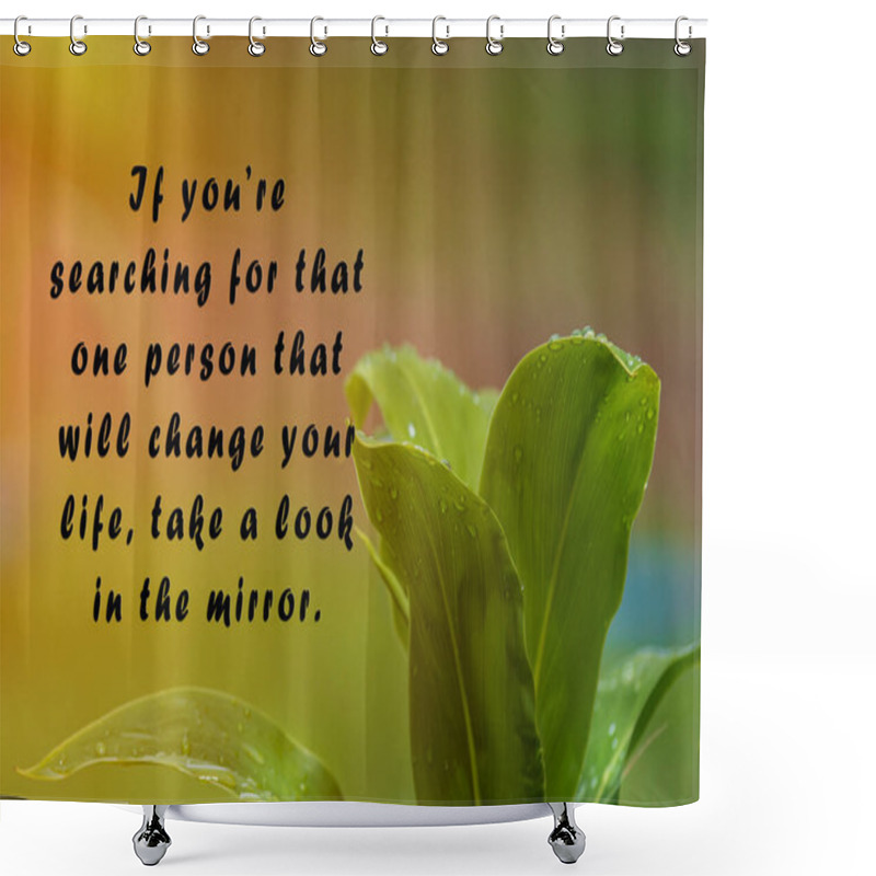 Personality  Motivational Quote With Fresh Nature And Blurred Green Leaf Background - If You Are Searching For That One Person That Will Change Your Life, Take A Look In The Mirror. Shower Curtains