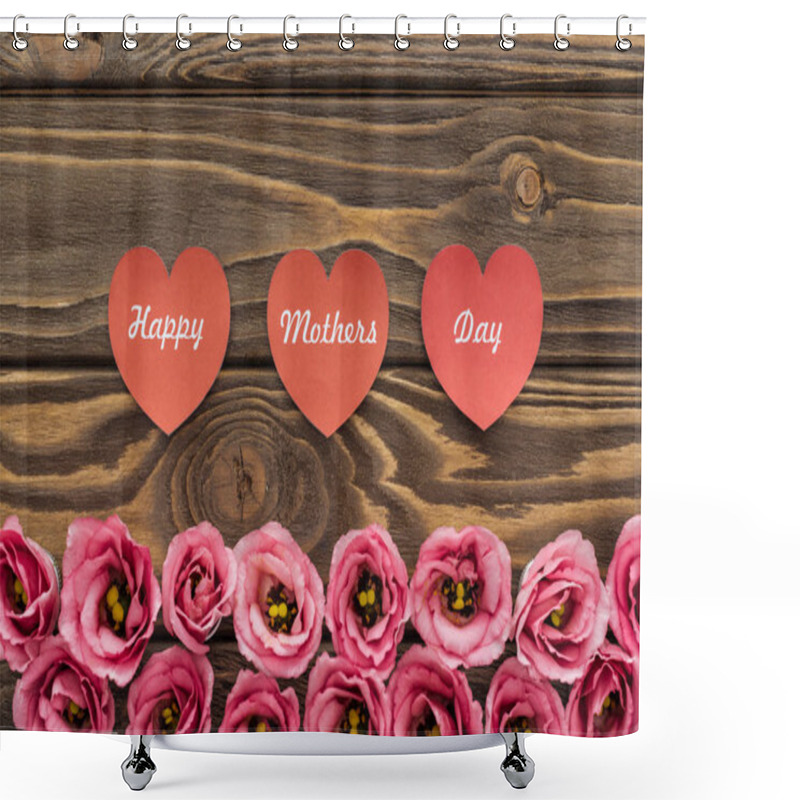 Personality  Top View Of Pink Eustoma Flowers And Red Paper Hearts With Happy Mothers Day Lettering On Wooden Table Shower Curtains