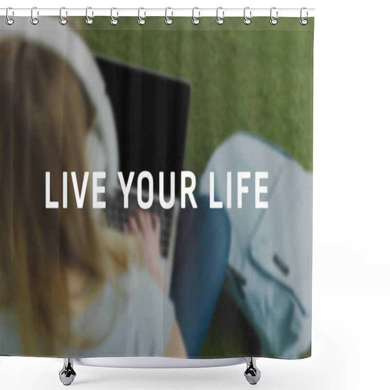 Personality  High Angle View Of Young Woman Sitting On Grass With Headphones On Head And Working With Laptop, Live Your Life Inscription Shower Curtains