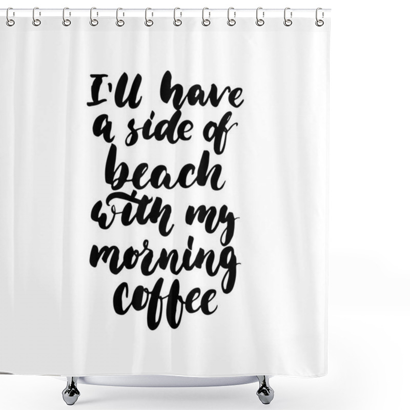 Personality  Ill Have A Side Of Beach With My Morning Coffee - Hand Drawn Lettering Quote Isolated On The White Background. Fun Brush Ink Inscription For Photo Overlays, Greeting Card Or T-shirt Print, Posters. Shower Curtains