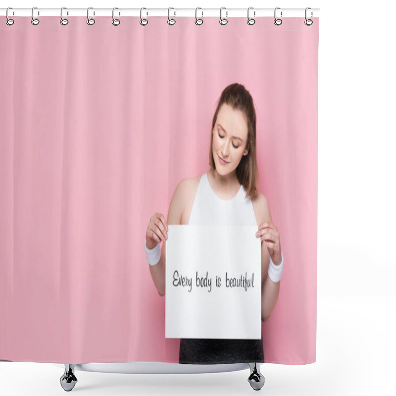 Personality  Smiling Overweight Girl Holding Placard With Every Body Is Beautiful Inscription On Pink  Shower Curtains