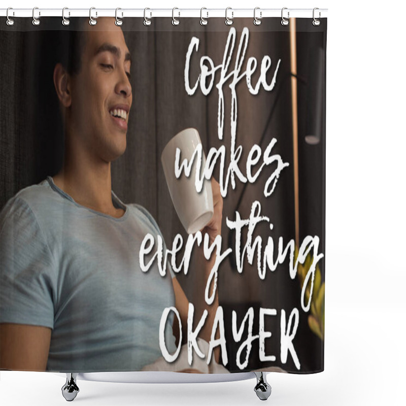 Personality  Happy Mixed Race Man Holding Cup Of Coffee Near Coffee Make Everything Okayer  Shower Curtains