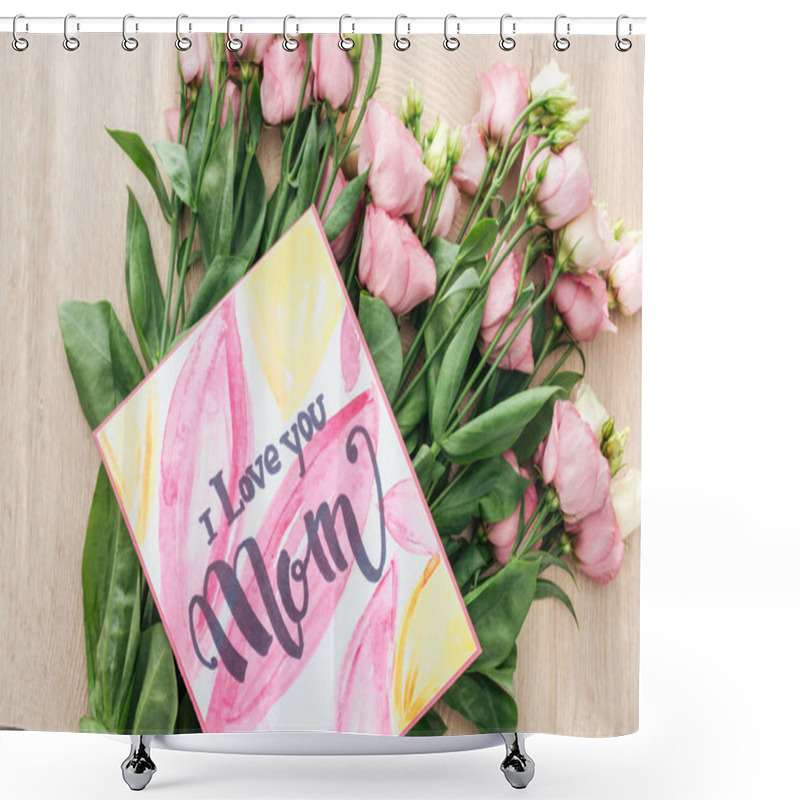 Personality  Top View Of Eustoma Flowers And Card With I Love You Mom On Wooden Table Shower Curtains