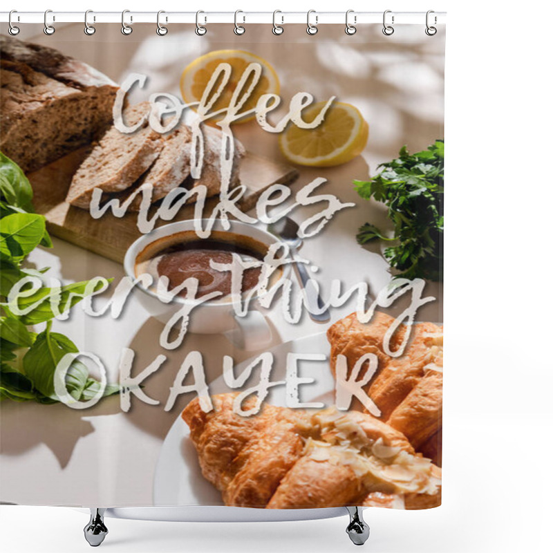 Personality  Fresh Croissants, Bread, Greenery And Cup Of Coffee For Breakfast On Grey Table With Coffee Makes Everything Okayer Lettering Shower Curtains