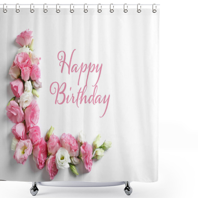 Personality  Flat Lay Composition With Beautiful Eustoma Flowers And Text Happy Birthday On Light Background Shower Curtains