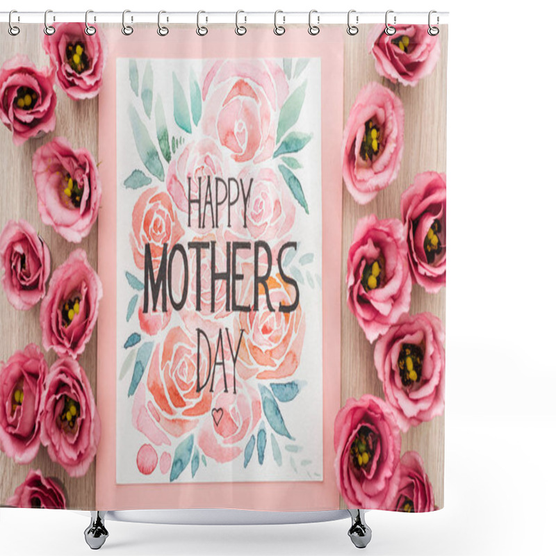 Personality  Top View Of Eustoma Flowers And Card With Happy Mothers Day Writing On Table Shower Curtains