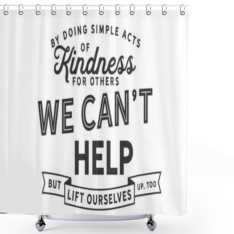 Personality  By Doing Simple Acts Of Kindness For Others, We Can't Help But Lift Ourselves Up, Too.  Shower Curtains