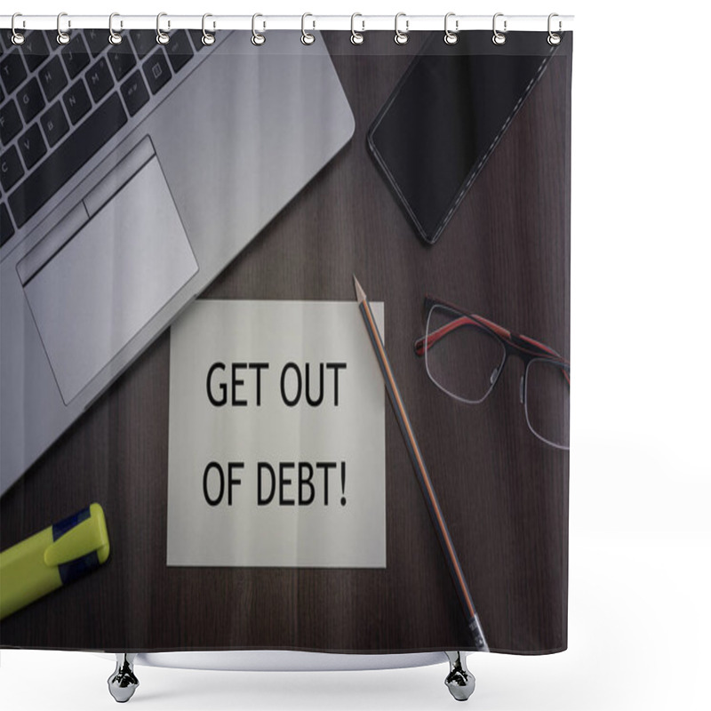 Personality  Get Out Of Debt Card. Top View Of Office Table Desktop Background With Laptop, Phone, Glasses And Pencil With Card With Inscription Get Out Of Debt. Business Concept. Shower Curtains