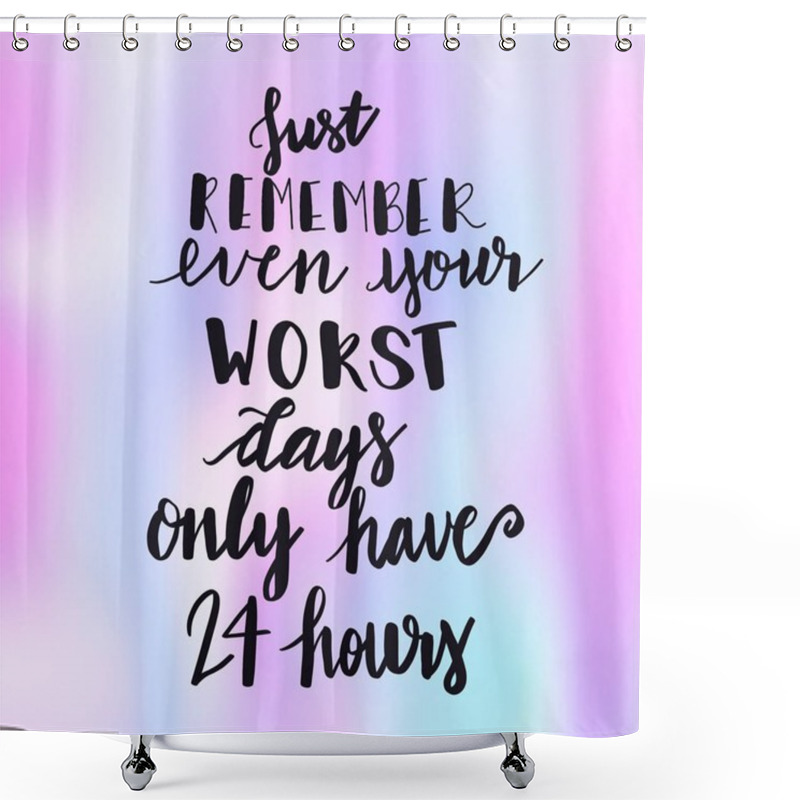 Personality  Inspirational Typographic Quote - Just Remember Even Your Worst Days Only Have 24 Hours Shower Curtains