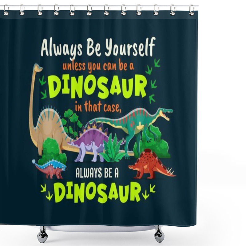 Personality  Dinosaurs Quote, Always Be Yourself Unless You Can Be A Dinosaur, In That Case Always Be A Dinosaur. Phase, Quote Vector Print With Diplodocus, Dravidosaurus, Suchomimus And Ankylosaurus, Wuerhosaurus Shower Curtains