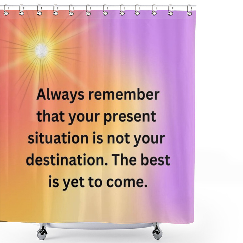 Personality  Always Remember That Your Present Situation Is Not You Destination Quote, Motivational Quotes, Inspirational Quotes, Unique Quotes, Children Quotes. Shower Curtains