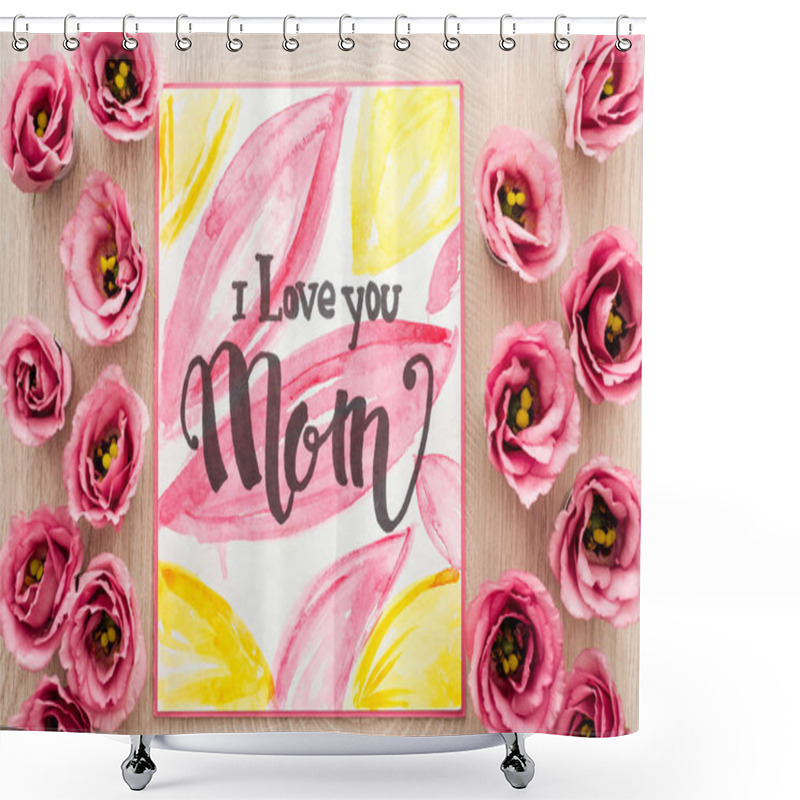 Personality  Top View Of Eustoma Flowers And Card With I Love You Mom Words On Wooden Table Shower Curtains