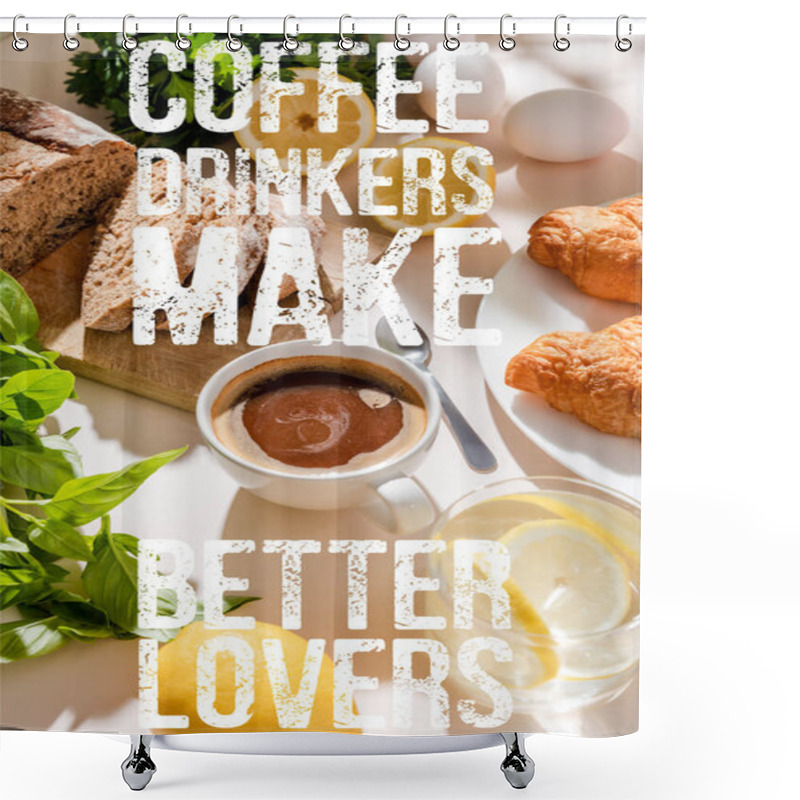 Personality  Fresh Croissants, Bread, Greenery, Eggs, Lemon Water And Cup Of Coffee For Breakfast On Grey Table With Coffee Drinkers Make Better Lovers Lettering Shower Curtains