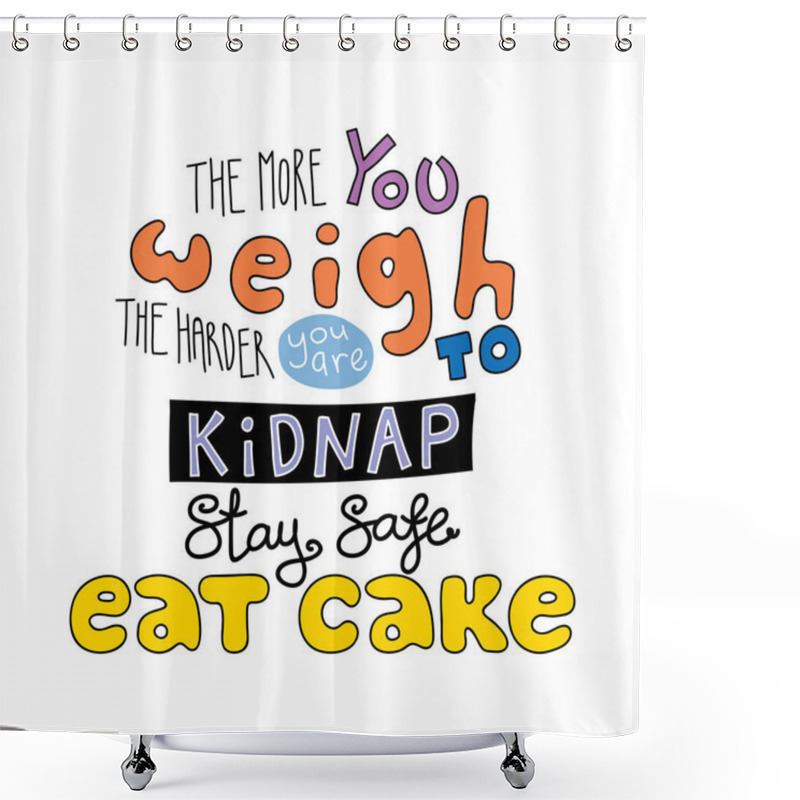 Personality  Card With Hand Drawn Lettering Funny Quote The More You Weigh The Harder You Are To Kidnap Stay Safe Eat Cake, Vector, Illustration Shower Curtains