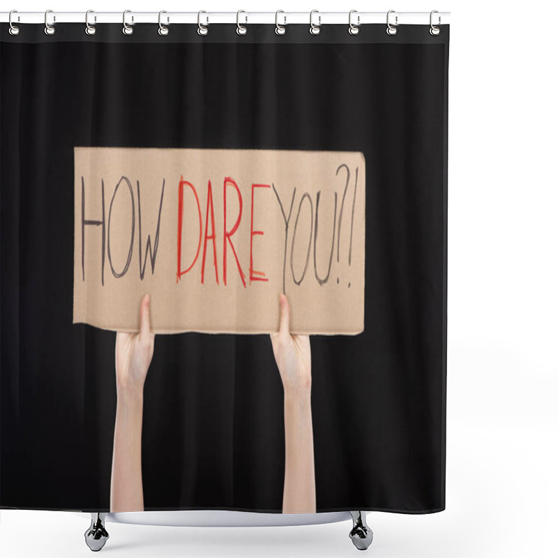 Personality  Cropped View Of Woman Holding Placard With How Dare You Lettering Isolated On Black, Global Warming Concept Shower Curtains