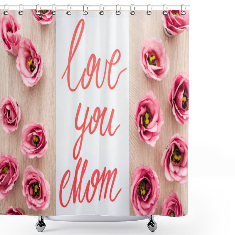 Personality  Top View Of Eustoma Flowers And Card With Love You Mom Words On Table Shower Curtains