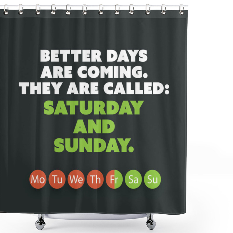 Personality  Inspirational Quote - Better Days Are Coming. They Are Called: Saturday And Sunday - Weekend Is Coming Background Design Concept Shower Curtains