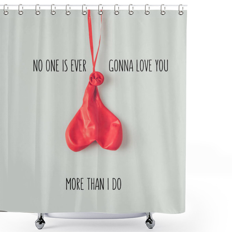 Personality  Top View Of  Deflated Balloon On Ribbon With Text No One Is Ever Gonna Love You More Than I Do Isolated On White Shower Curtains