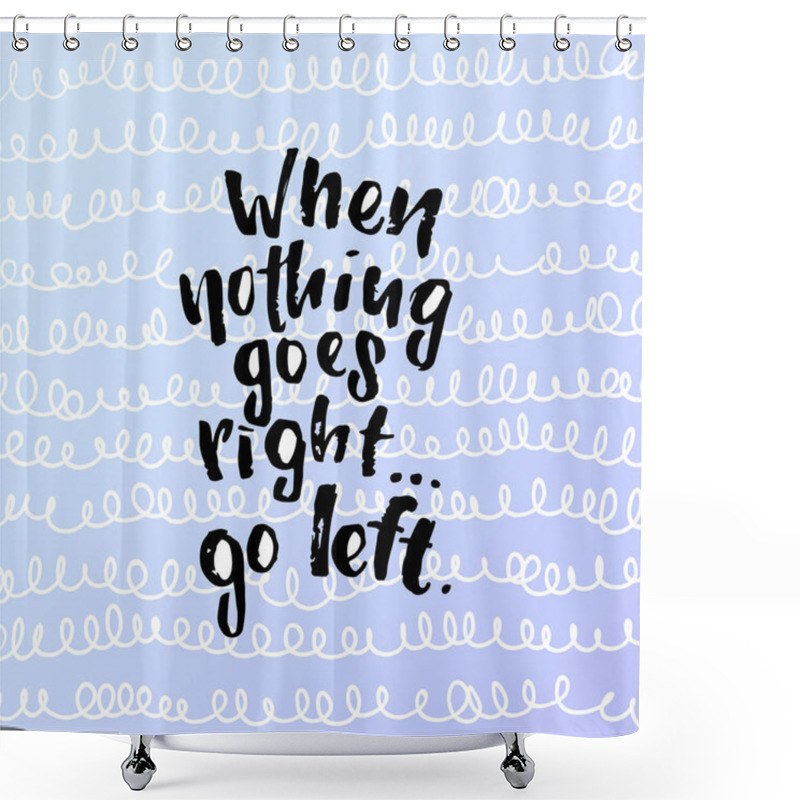 Personality  Vector Trendy Lettering Poster. Hand Drawn Calligraphy When Nothing Goes Right Go Left Shower Curtains