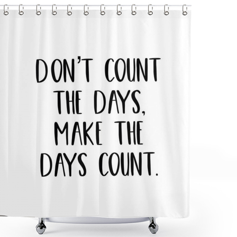 Personality  Inspirational Quote - Don't Count The Days, Make The Days Count. Shower Curtains