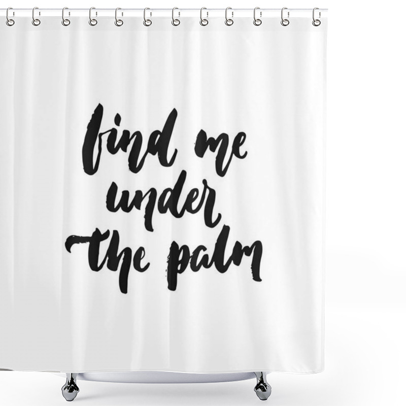 Personality  Find Me Under The Palm - Hand Drawn Summer Seasons Holiday Lettering Phrase Isolated On The White Background. Fun Brush Ink Vector Illustration For Banners, Greeting Card, Poster Design. Shower Curtains