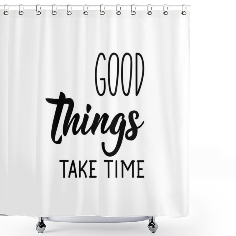 Personality  Good Things Take Time. Lettering. Can Be Used For Prints Bags, T-shirts, Posters, Cards. Calligraphy Vector. Ink Illustration Shower Curtains