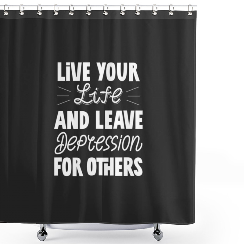 Personality  Live Your Life And Leave Depression For Others Hand Drawn Vector Lettering. Motivating Fun Phrase To Cope With Depression Poster. Shower Curtains