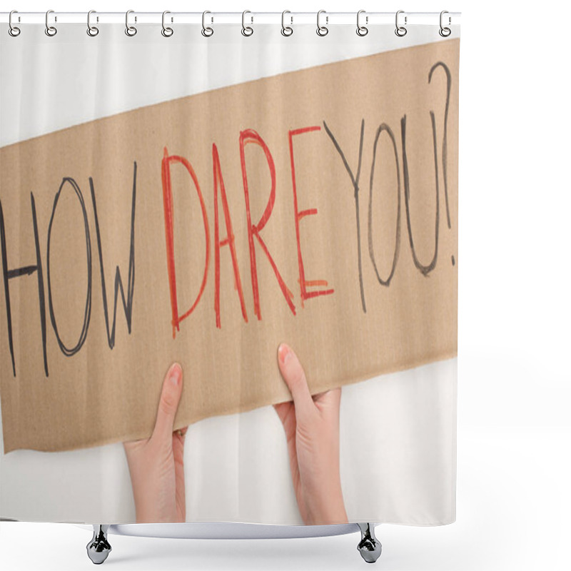 Personality  Cropped View Of Woman Holding Placard With How Dare You Lettering On White Background, Global Warming Concept Shower Curtains