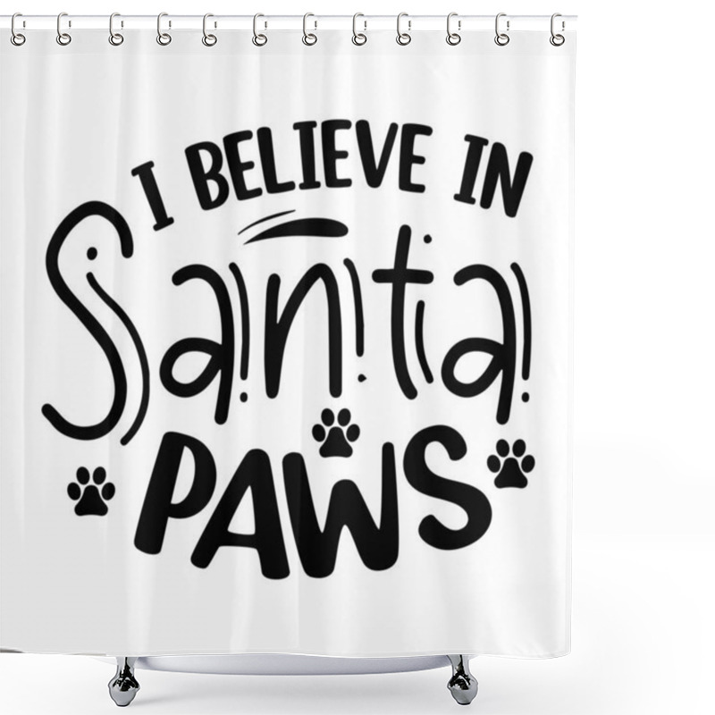 Personality  I Believe  In Santa Paws  Typographic Vector Design, Isolated Text, Lettering Composition  Shower Curtains