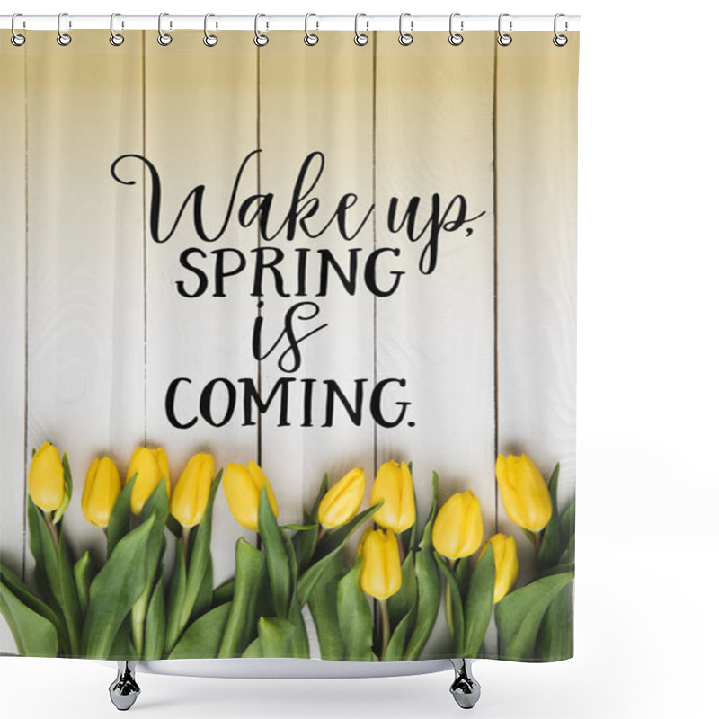 Personality  Top View Of Beautiful Blooming Yellow Tulips And WAKE UP. SPRING IS COMING Lettering On White Wooden Surface Shower Curtains