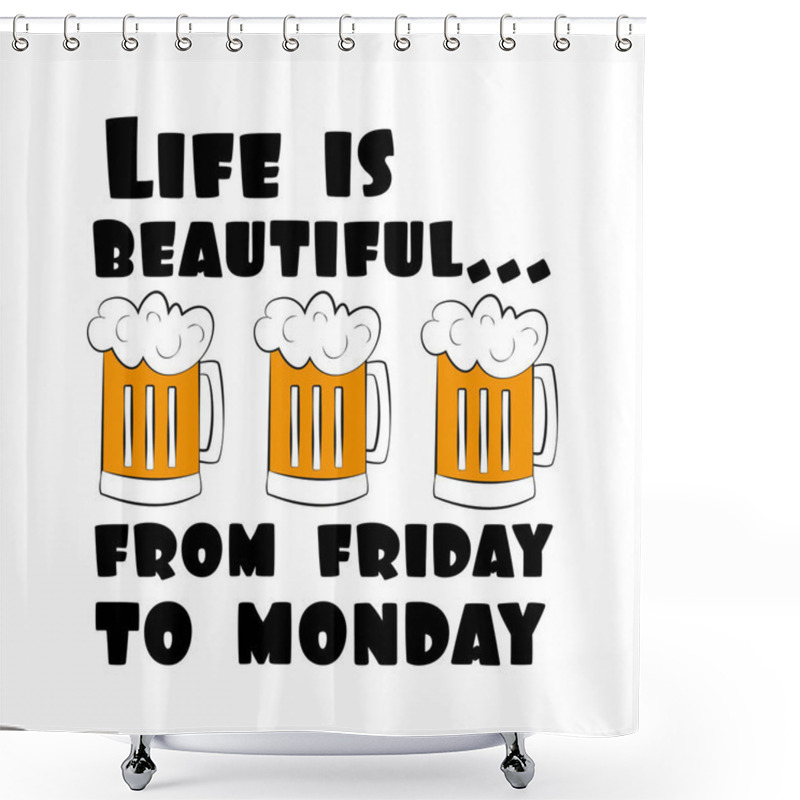 Personality  Life Is Beautiful...from Friday To Monday. Funny Text With Beer Mugs. Good For Poster, Banner , Card, Textile Print. Shower Curtains